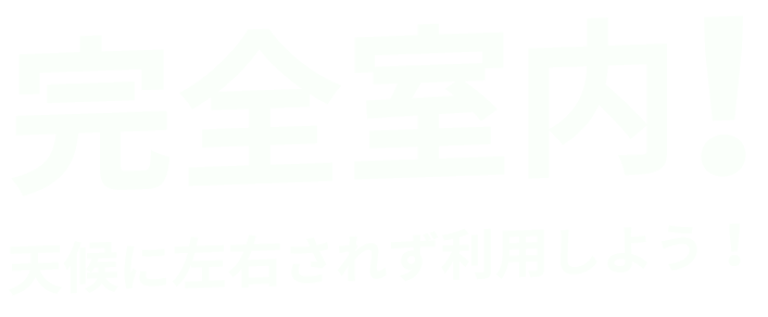 完全室内！天候に左右されず利用しよう！